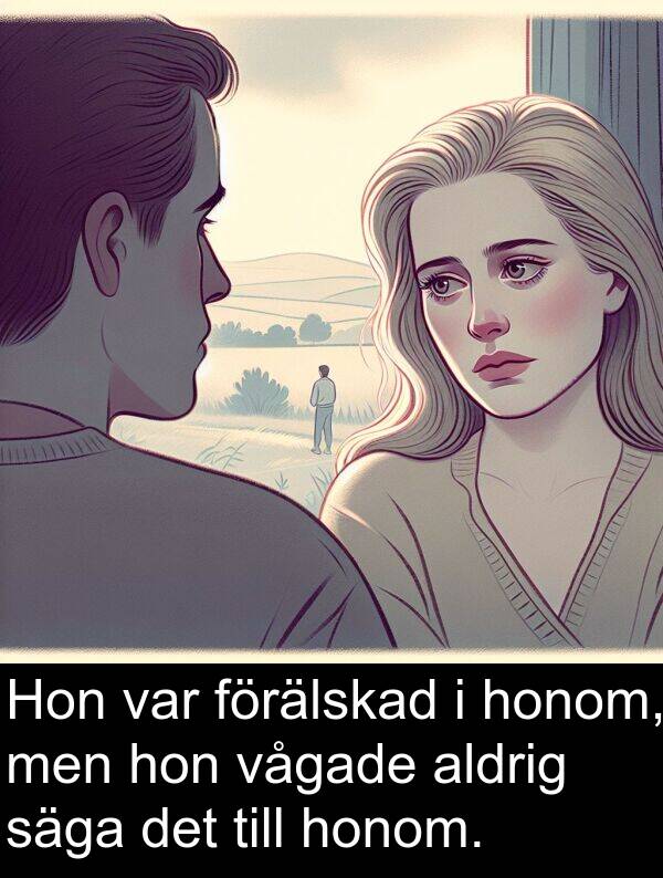 honom: Hon var förälskad i honom, men hon vågade aldrig säga det till honom.