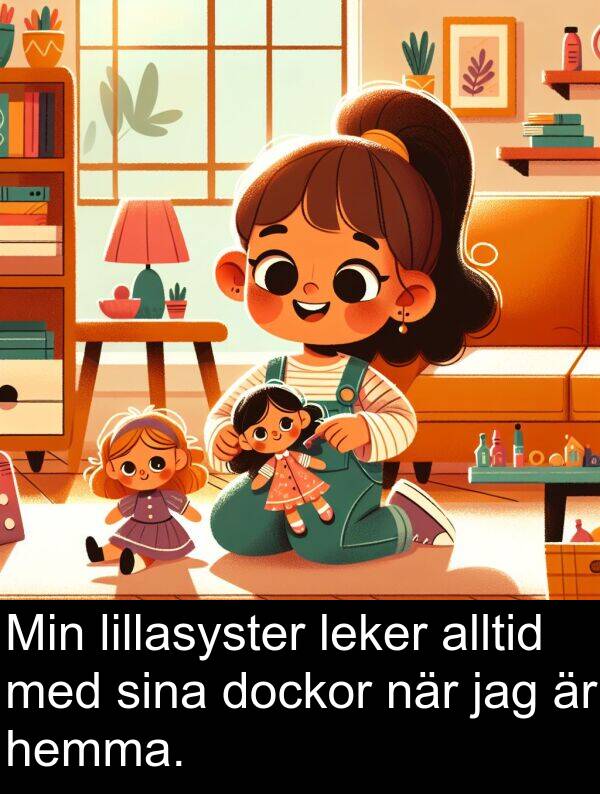 lillasyster: Min lillasyster leker alltid med sina dockor när jag är hemma.