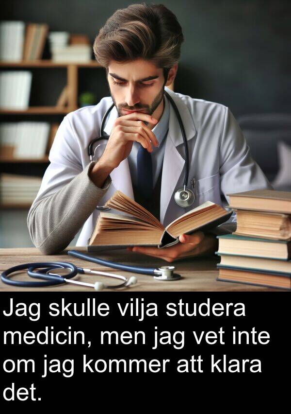 medicin: Jag skulle vilja studera medicin, men jag vet inte om jag kommer att klara det.