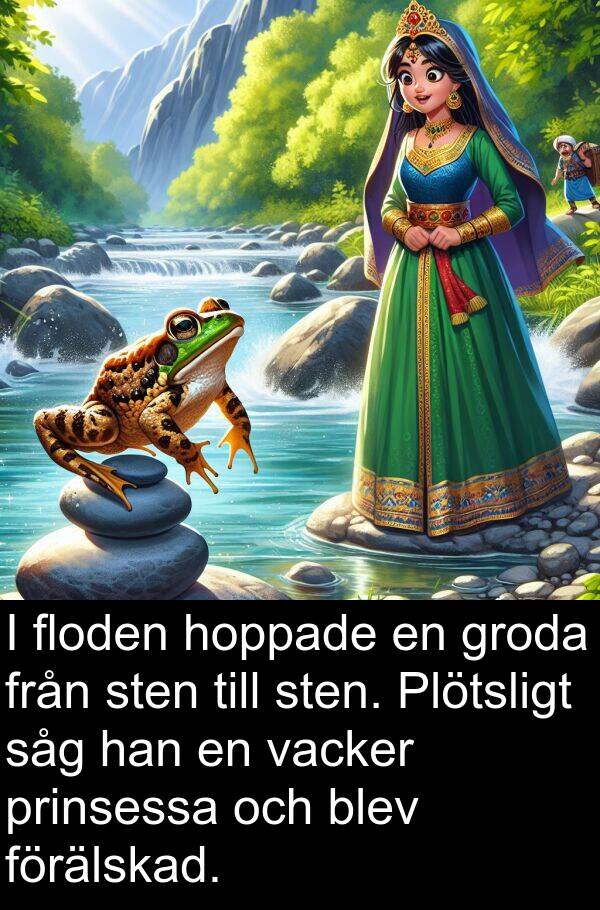 hoppade: I floden hoppade en groda från sten till sten. Plötsligt såg han en vacker prinsessa och blev förälskad.
