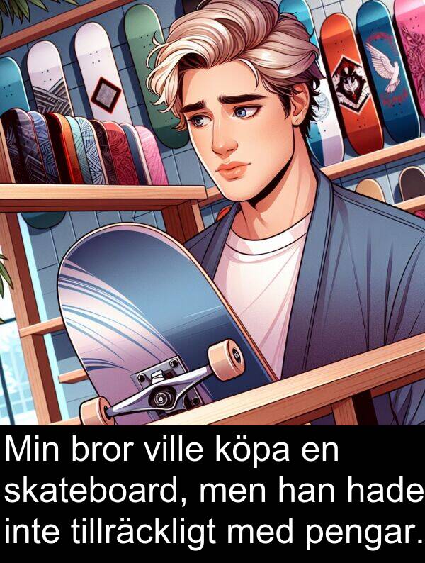 bror: Min bror ville köpa en skateboard, men han hade inte tillräckligt med pengar.