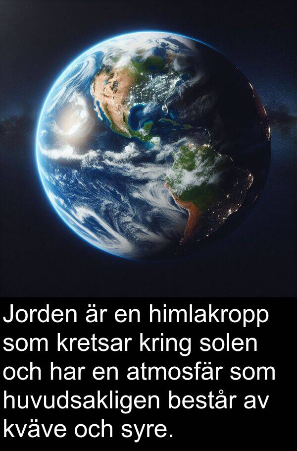 solen: Jorden är en himlakropp som kretsar kring solen och har en atmosfär som huvudsakligen består av kväve och syre.
