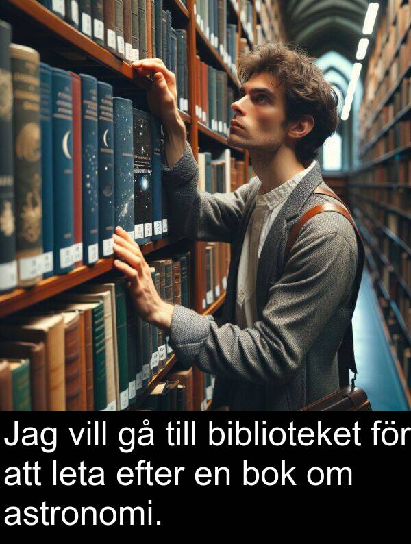 vill: Jag vill gå till biblioteket för att leta efter en bok om astronomi.