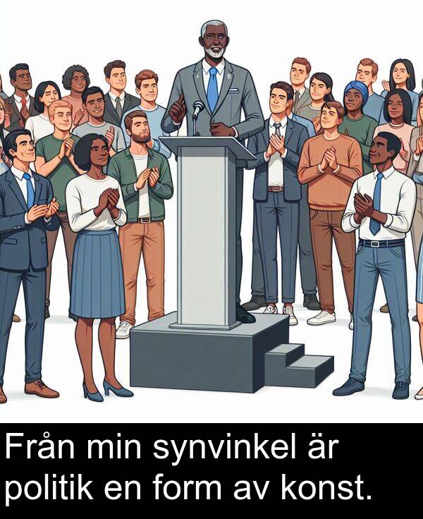 min: Från min synvinkel är politik en form av konst.
