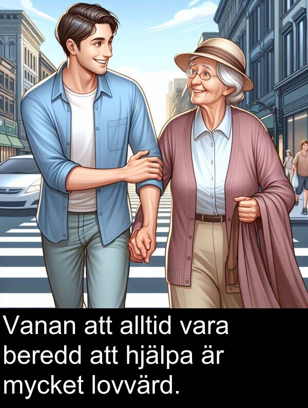 lovvärd: Vanan att alltid vara beredd att hjälpa är mycket lovvärd.