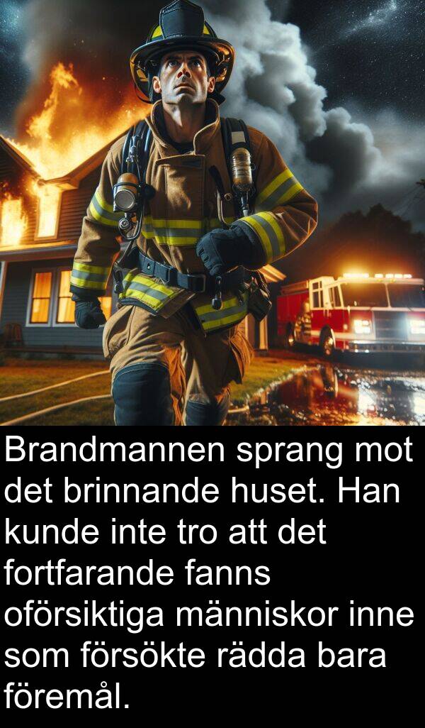 fanns: Brandmannen sprang mot det brinnande huset. Han kunde inte tro att det fortfarande fanns oförsiktiga människor inne som försökte rädda bara föremål.