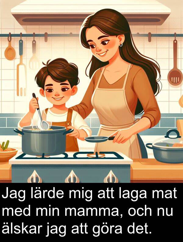 laga: Jag lärde mig att laga mat med min mamma, och nu älskar jag att göra det.