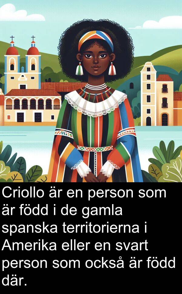 också: Criollo är en person som är född i de gamla spanska territorierna i Amerika eller en svart person som också är född där.