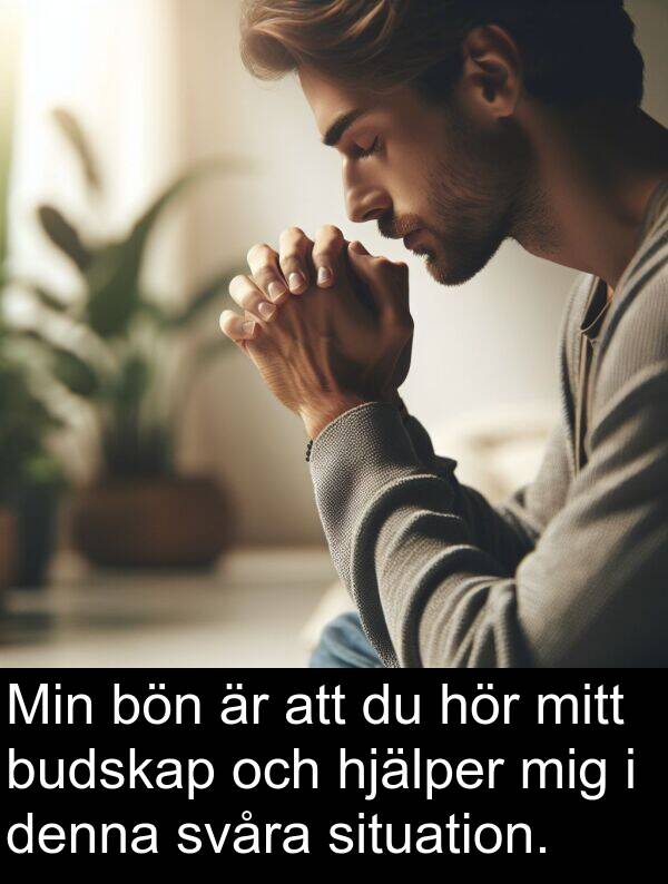 situation: Min bön är att du hör mitt budskap och hjälper mig i denna svåra situation.