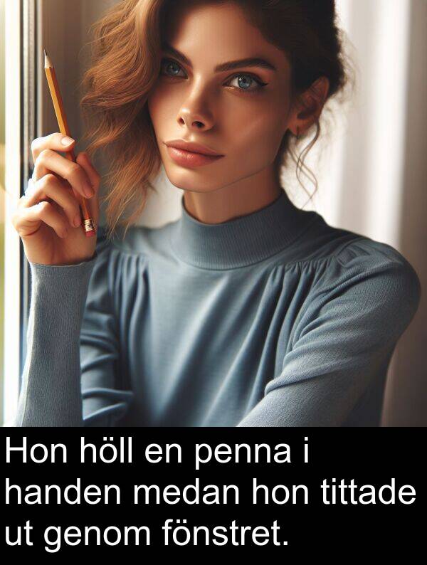 hon: Hon höll en penna i handen medan hon tittade ut genom fönstret.