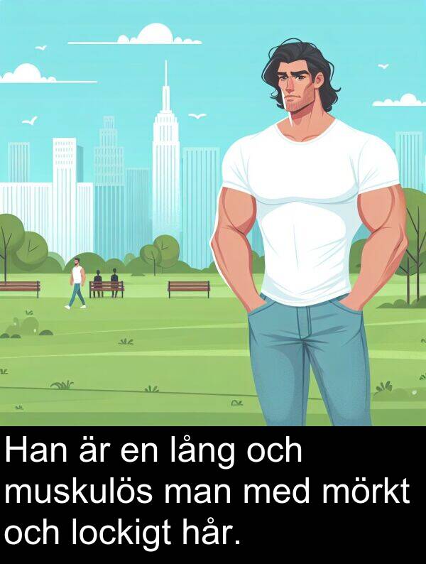hår: Han är en lång och muskulös man med mörkt och lockigt hår.