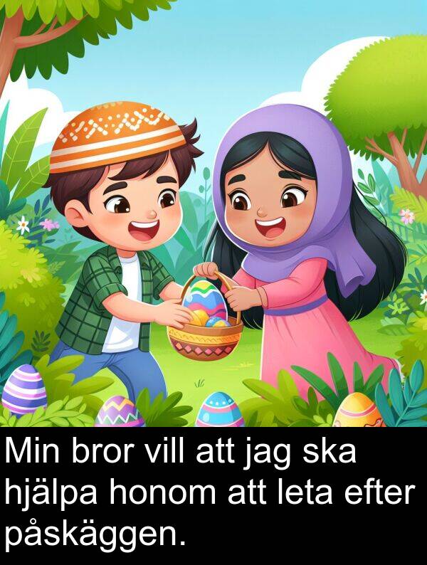 honom: Min bror vill att jag ska hjälpa honom att leta efter påskäggen.
