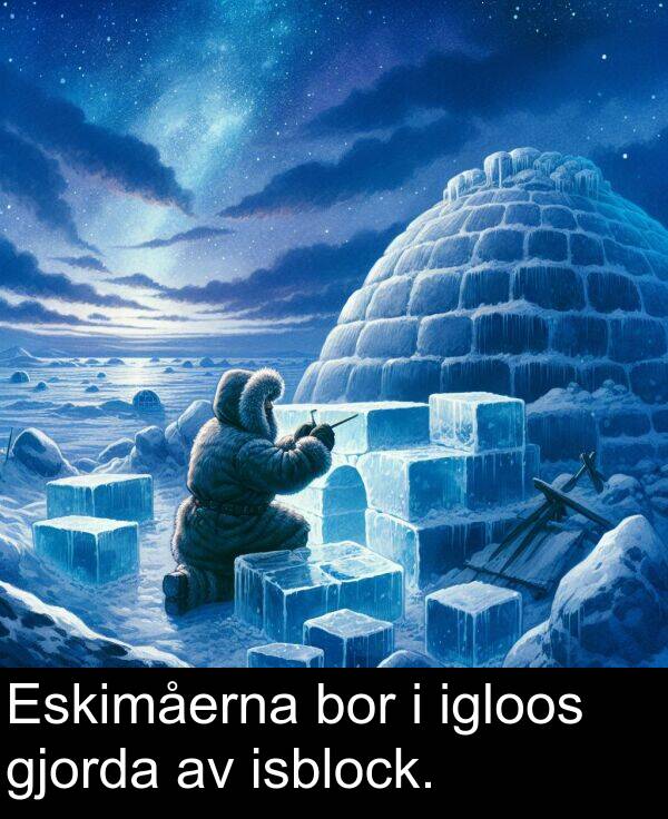 gjorda: Eskimåerna bor i igloos gjorda av isblock.
