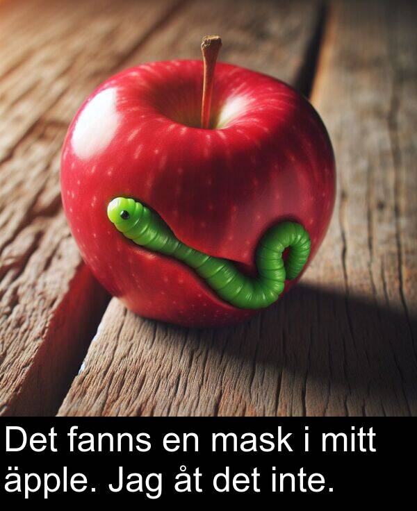 fanns: Det fanns en mask i mitt äpple. Jag åt det inte.