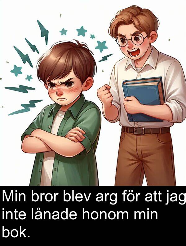 honom: Min bror blev arg för att jag inte lånade honom min bok.