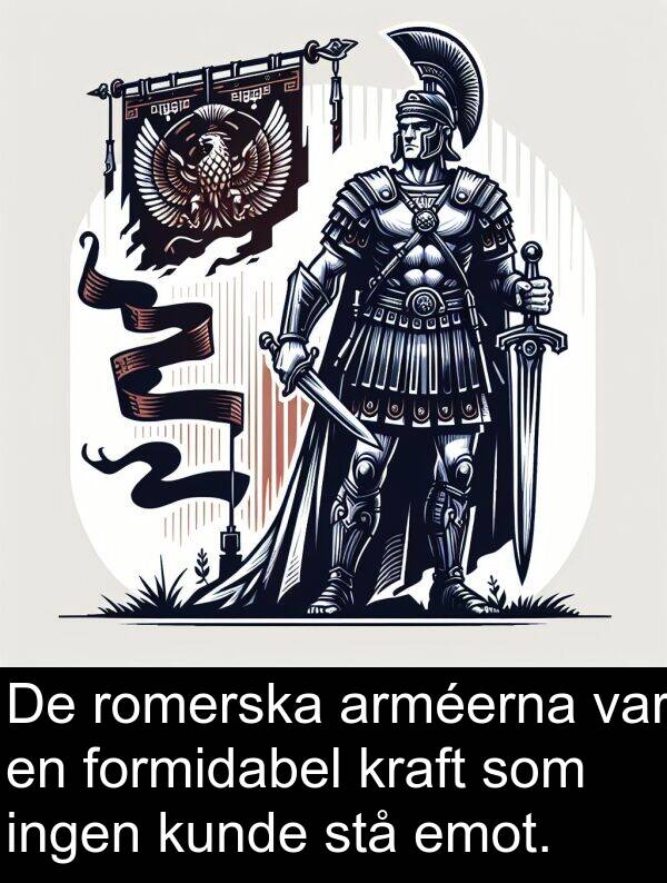 stå: De romerska arméerna var en formidabel kraft som ingen kunde stå emot.