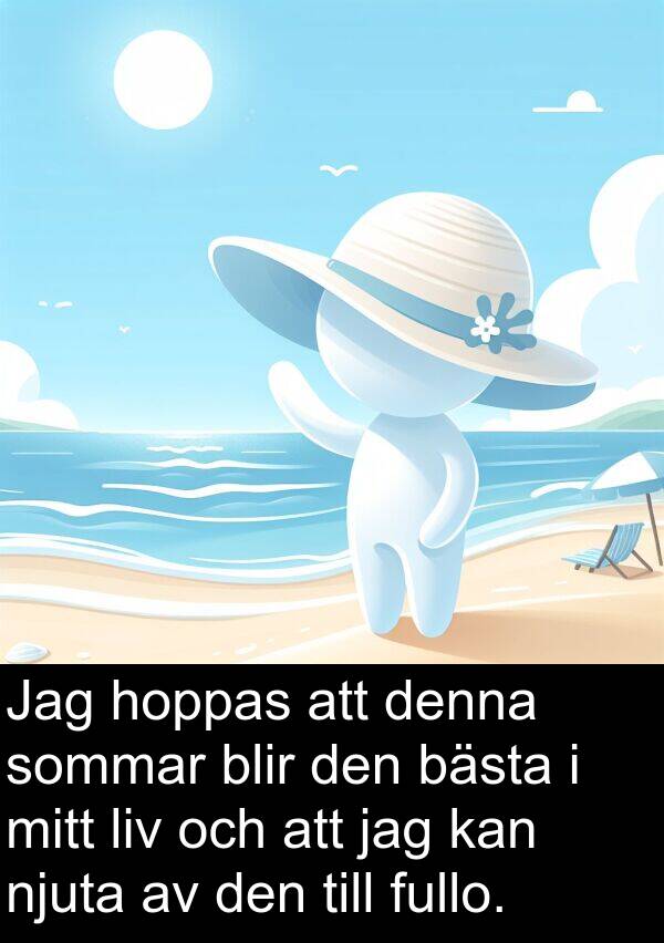 hoppas: Jag hoppas att denna sommar blir den bästa i mitt liv och att jag kan njuta av den till fullo.