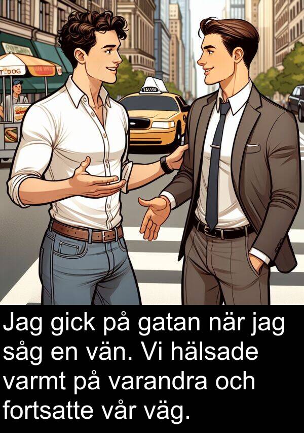 väg: Jag gick på gatan när jag såg en vän. Vi hälsade varmt på varandra och fortsatte vår väg.