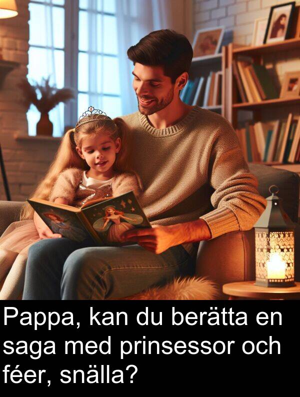 saga: Pappa, kan du berätta en saga med prinsessor och féer, snälla?