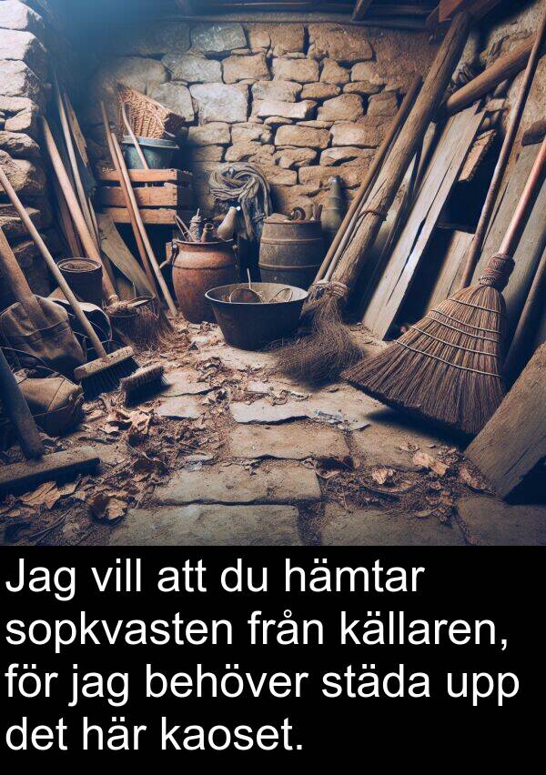kaoset: Jag vill att du hämtar sopkvasten från källaren, för jag behöver städa upp det här kaoset.