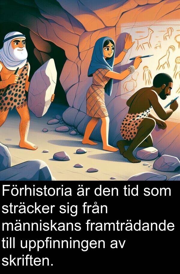 människans: Förhistoria är den tid som sträcker sig från människans framträdande till uppfinningen av skriften.