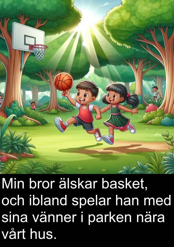 ibland: Min bror älskar basket, och ibland spelar han med sina vänner i parken nära vårt hus.