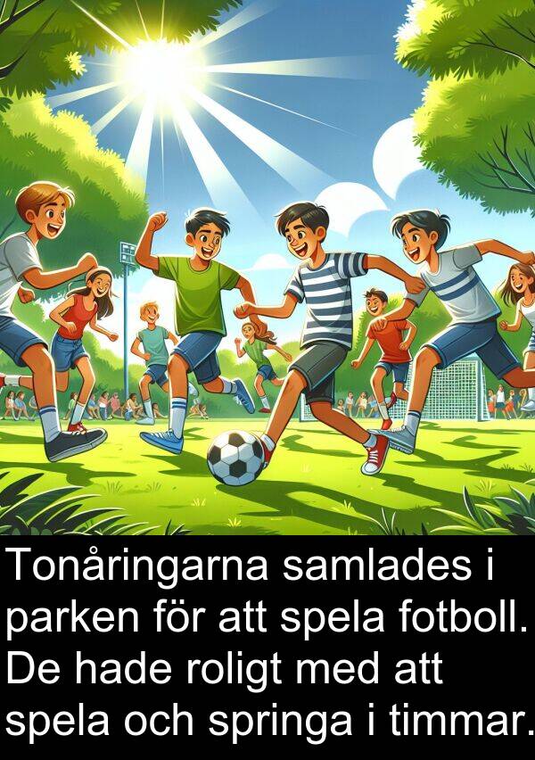 samlades: Tonåringarna samlades i parken för att spela fotboll. De hade roligt med att spela och springa i timmar.
