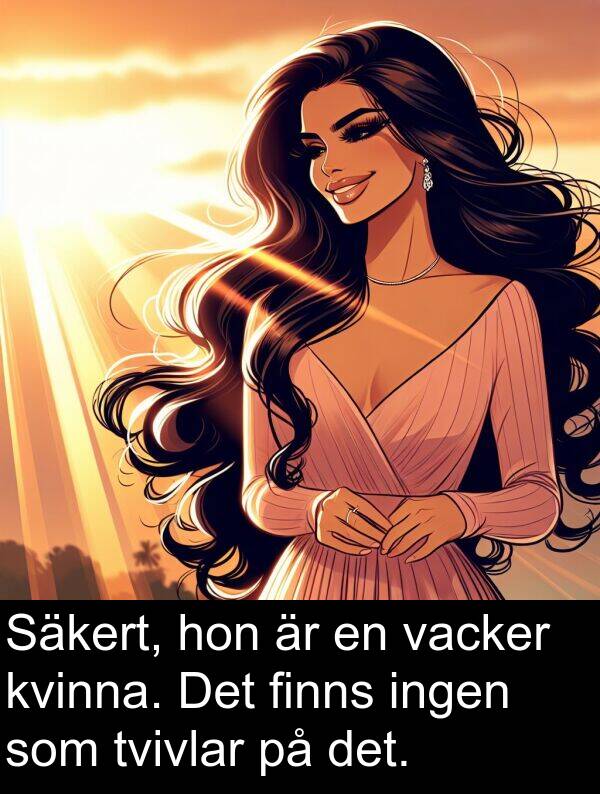 finns: Säkert, hon är en vacker kvinna. Det finns ingen som tvivlar på det.