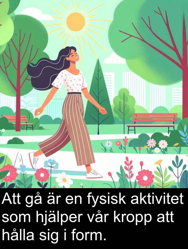 form: Att gå är en fysisk aktivitet som hjälper vår kropp att hålla sig i form.