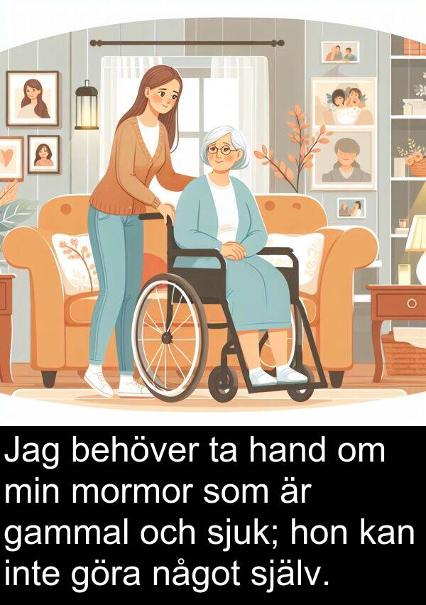 något: Jag behöver ta hand om min mormor som är gammal och sjuk; hon kan inte göra något själv.