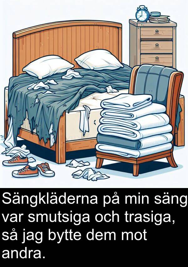smutsiga: Sängkläderna på min säng var smutsiga och trasiga, så jag bytte dem mot andra.