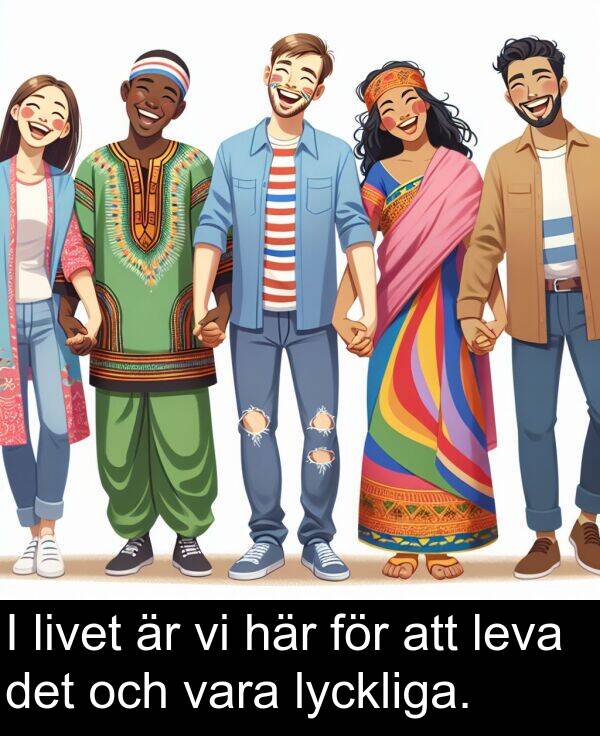 lyckliga: I livet är vi här för att leva det och vara lyckliga.