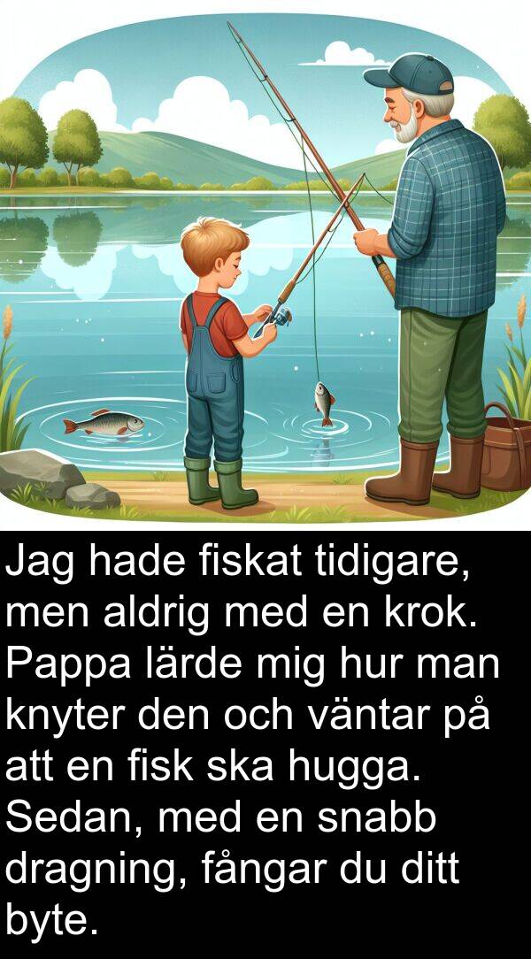 snabb: Jag hade fiskat tidigare, men aldrig med en krok. Pappa lärde mig hur man knyter den och väntar på att en fisk ska hugga. Sedan, med en snabb dragning, fångar du ditt byte.