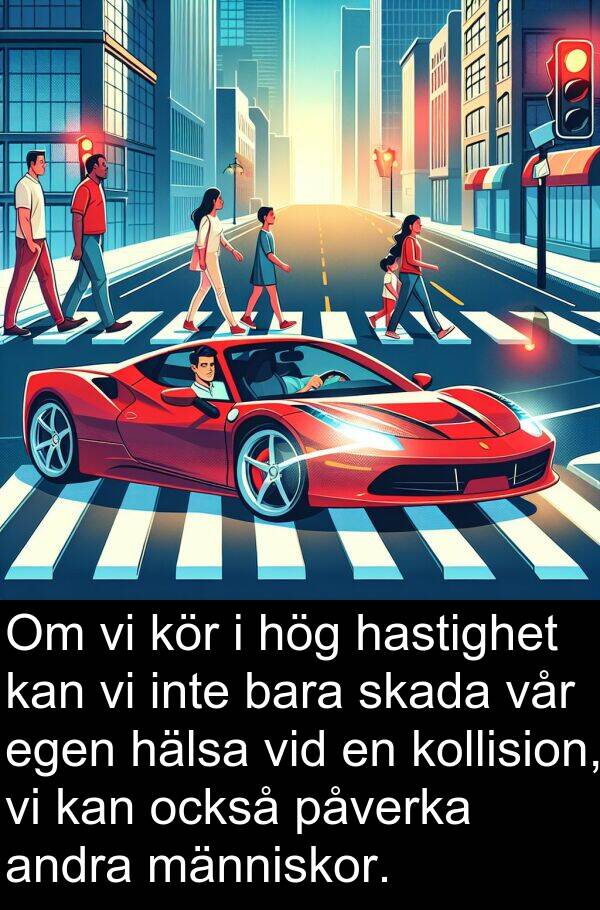 också: Om vi kör i hög hastighet kan vi inte bara skada vår egen hälsa vid en kollision, vi kan också påverka andra människor.