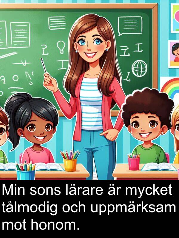 honom: Min sons lärare är mycket tålmodig och uppmärksam mot honom.