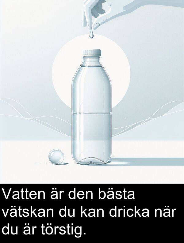 dricka: Vatten är den bästa vätskan du kan dricka när du är törstig.