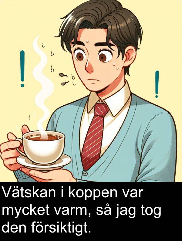 försiktigt: Vätskan i koppen var mycket varm, så jag tog den försiktigt.