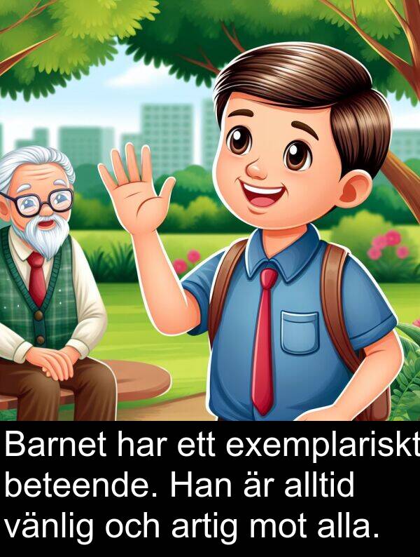 artig: Barnet har ett exemplariskt beteende. Han är alltid vänlig och artig mot alla.