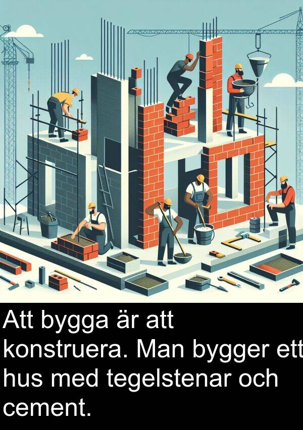 cement: Att bygga är att konstruera. Man bygger ett hus med tegelstenar och cement.