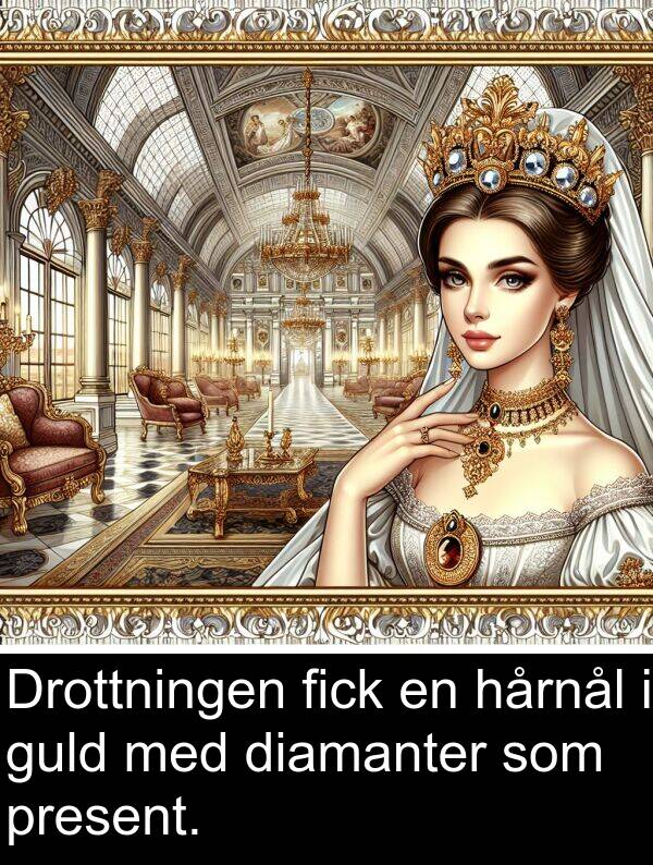 present: Drottningen fick en hårnål i guld med diamanter som present.
