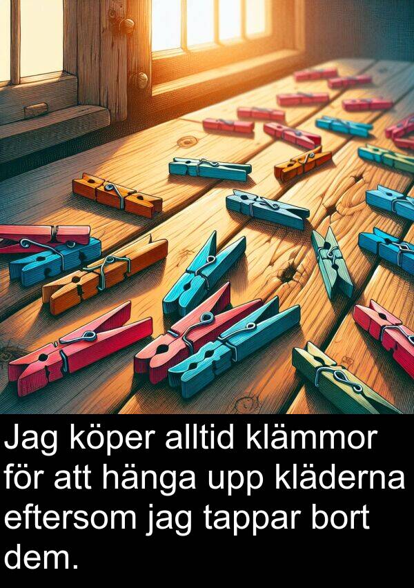 tappar: Jag köper alltid klämmor för att hänga upp kläderna eftersom jag tappar bort dem.