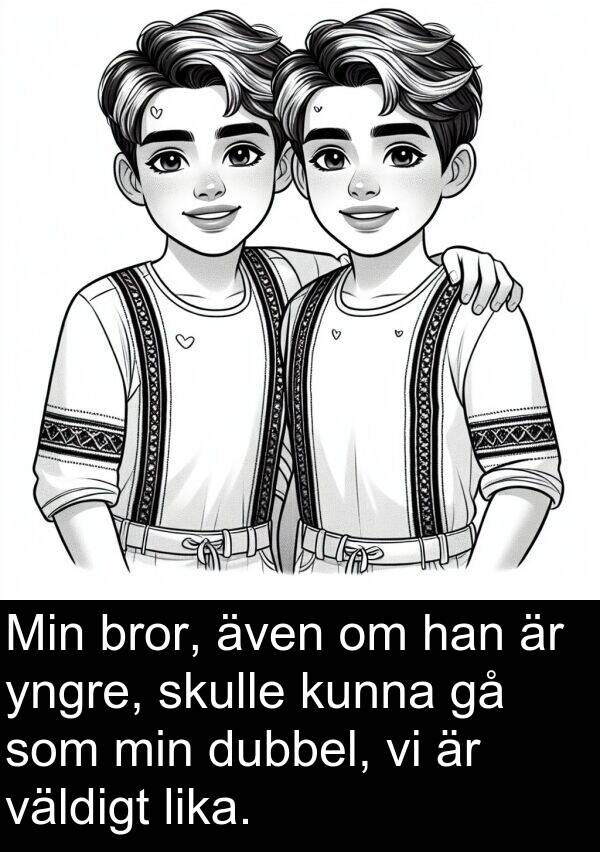 väldigt: Min bror, även om han är yngre, skulle kunna gå som min dubbel, vi är väldigt lika.