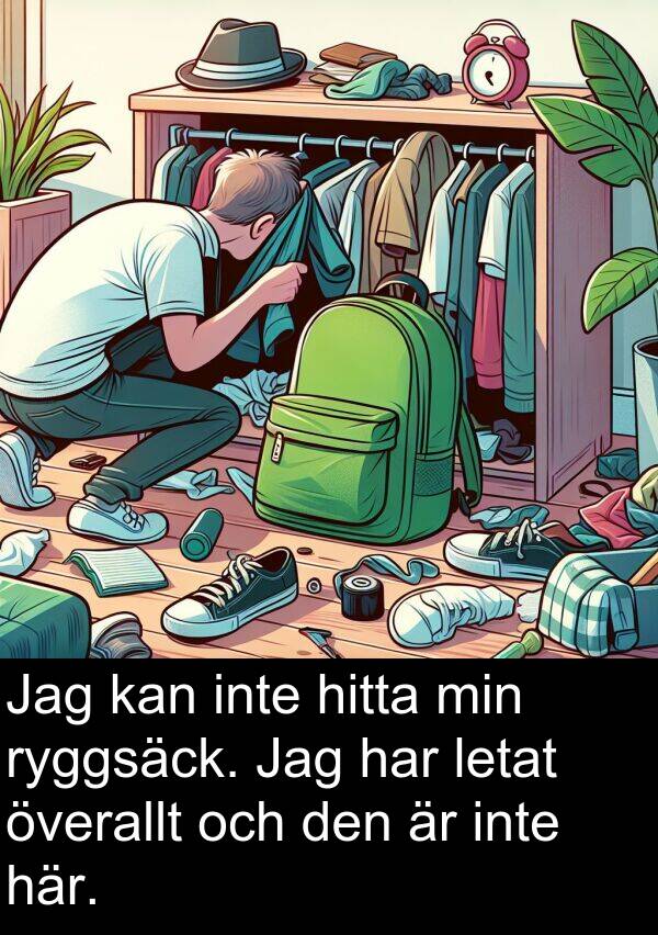 överallt: Jag kan inte hitta min ryggsäck. Jag har letat överallt och den är inte här.