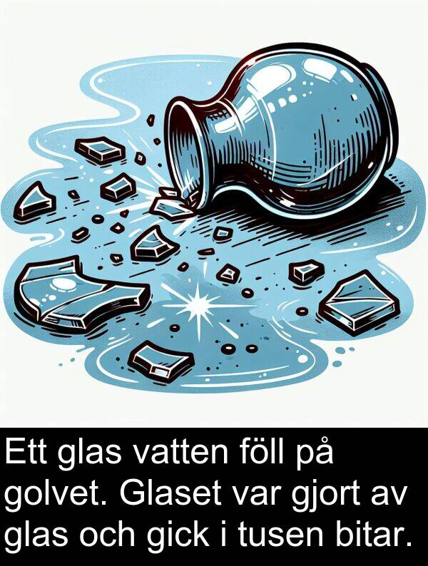 tusen: Ett glas vatten föll på golvet. Glaset var gjort av glas och gick i tusen bitar.