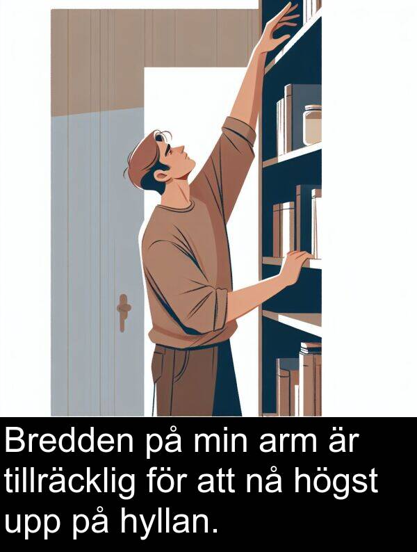 högst: Bredden på min arm är tillräcklig för att nå högst upp på hyllan.