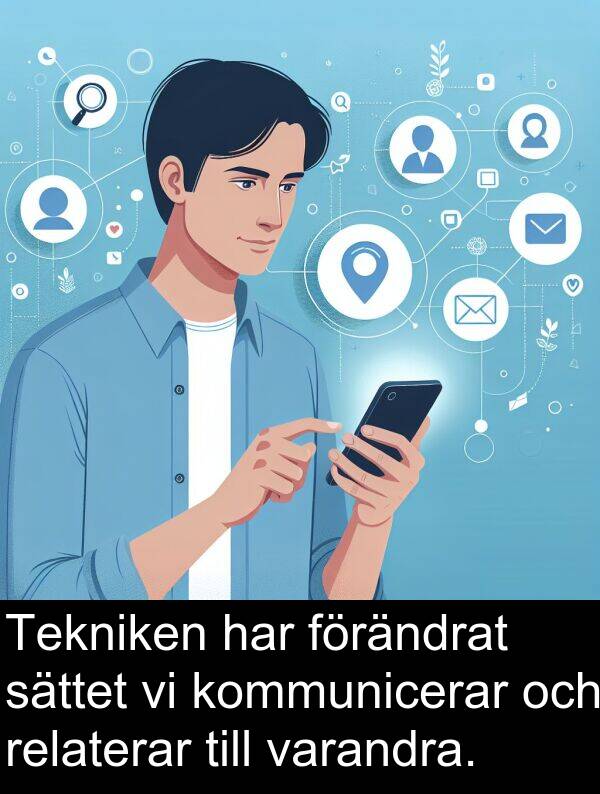 förändrat: Tekniken har förändrat sättet vi kommunicerar och relaterar till varandra.