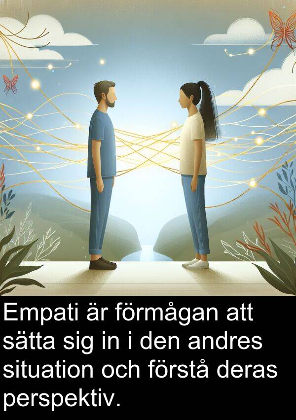 situation: Empati är förmågan att sätta sig in i den andres situation och förstå deras perspektiv.