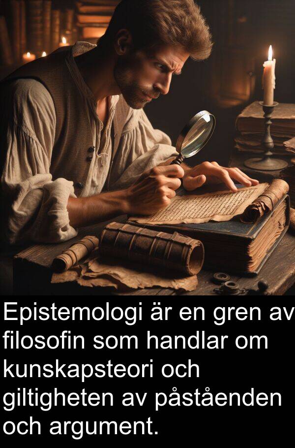 filosofin: Epistemologi är en gren av filosofin som handlar om kunskapsteori och giltigheten av påståenden och argument.