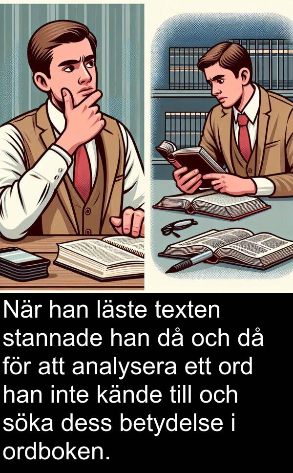 söka: När han läste texten stannade han då och då för att analysera ett ord han inte kände till och söka dess betydelse i ordboken.