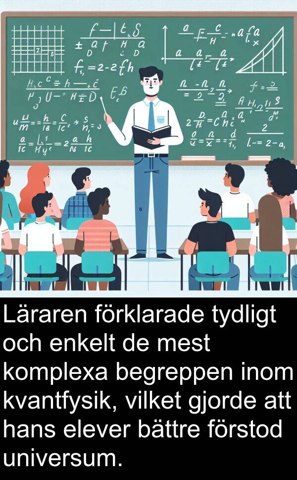 tydligt: Läraren förklarade tydligt och enkelt de mest komplexa begreppen inom kvantfysik, vilket gjorde att hans elever bättre förstod universum.